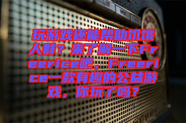 玩游戲還能幫助饑餓人群?來了解一下Freerice吧,F(xiàn)reerice一款有趣的公益游戲,你玩了嗎?