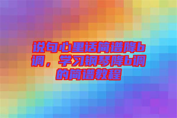 說句心里話簡譜降b調(diào),學(xué)習(xí)鋼琴降b調(diào)的簡譜教程