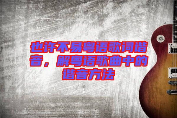 也許不易粵語歌詞諧音,解粵語歌曲中的諧音方法