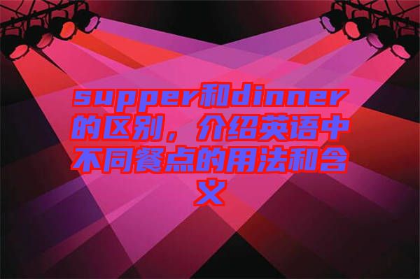 supper和dinner的區別，介紹英語中不同餐點的用法和含義