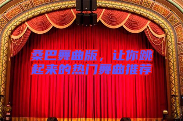 桑巴舞曲版,讓你跳起來的熱門舞曲推薦