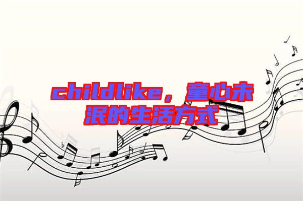 childlike,童心未泯的生活方式
