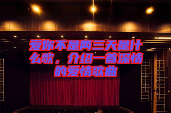 愛你不是兩三天是什么歌,介紹一首深情的愛情歌曲