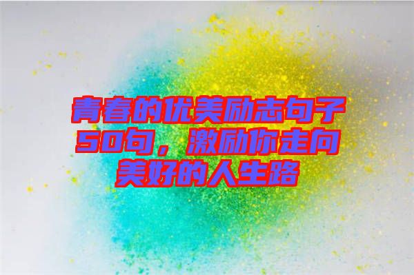 青春的優(yōu)美勵志句子50句,激勵你走向美好的人生路