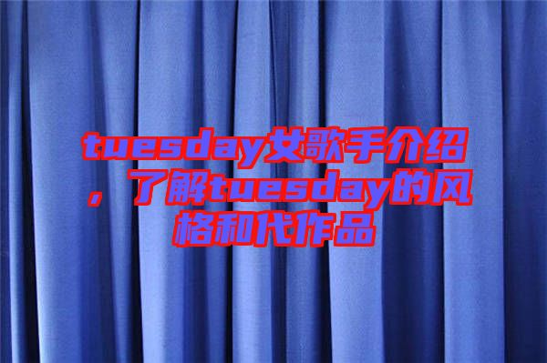 tuesday女歌手介紹,了解tuesday的風(fēng)格和代作品