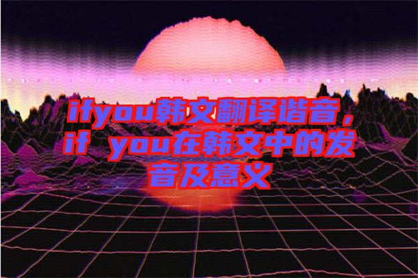 ifyou韓文翻譯諧音，if you在韓文中的發(fā)音及意義