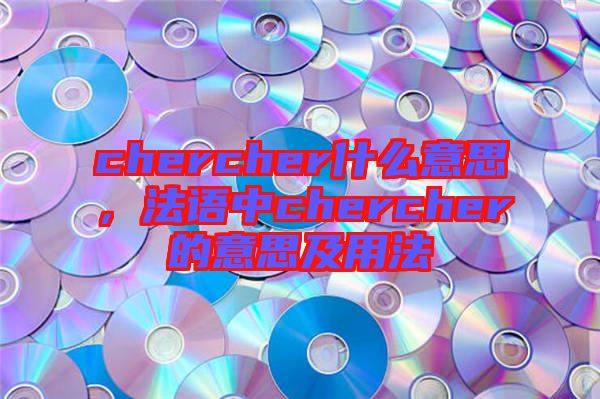 chercher什么意思，法語中chercher的意思及用法