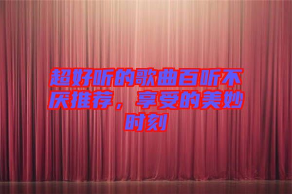 超好聽的歌曲百聽不厭推薦，享受的美妙時刻