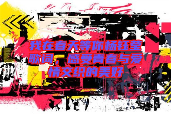 我在春天等你楊鈺瑩歌詞,感受青春與愛情交織的美好