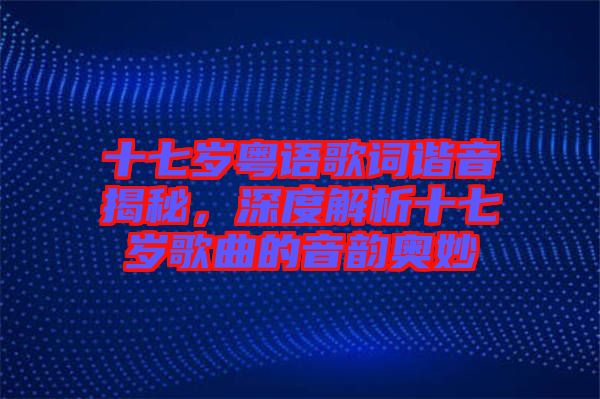 十七歲粵語歌詞諧音揭秘,深度解析十七歲歌曲的音韻奧妙