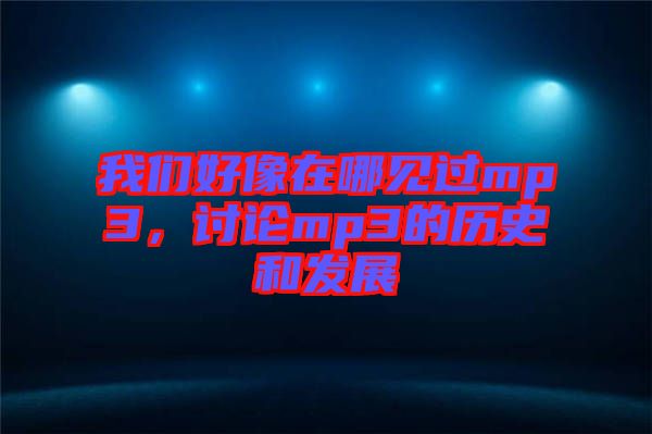 我們好像在哪見過mp3,討論mp3的歷史和發展
