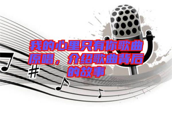 我的心里只有你歌曲原唱,介紹歌曲背后的故事