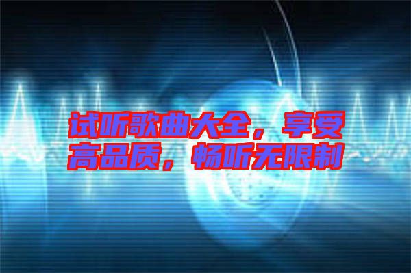 試聽歌曲大全，享受高品質，暢聽無限制