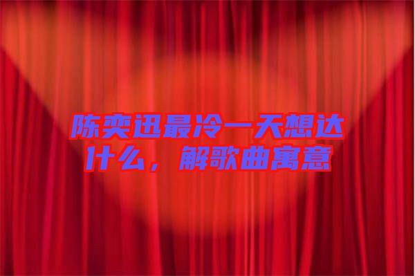 陳奕迅最冷一天想達什么,解歌曲寓意
