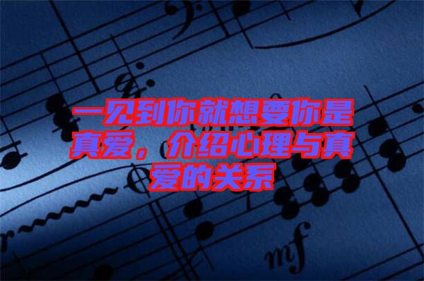 一見到你就想要你是真愛,介紹心理與真愛的關(guān)系