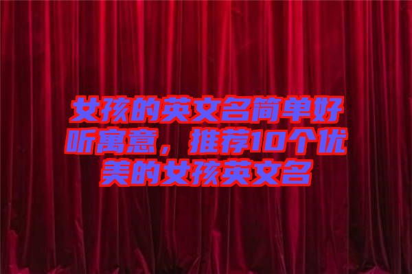 女孩的英文名簡單好聽寓意,推薦10個優美的女孩英文名