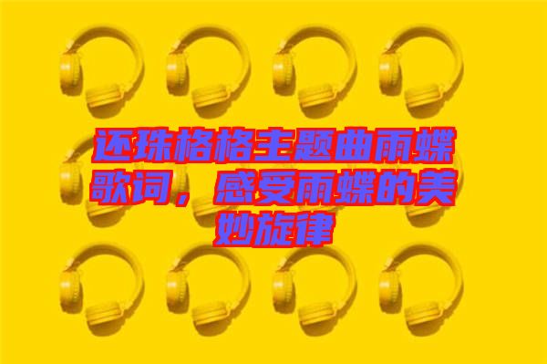 還珠格格主題曲雨蝶歌詞,感受雨蝶的美妙旋律