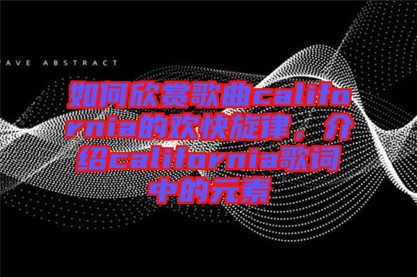 如何欣賞歌曲california的歡快旋律,介紹california歌詞中的元素
