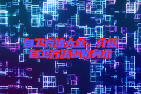 自衛(wèi)方法大全,介紹自衛(wèi)方法和防身術