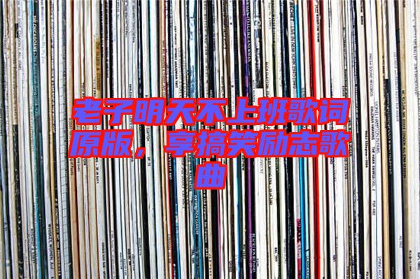 老子明天不上班歌詞原版,享搞笑勵志歌曲