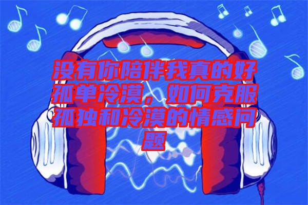 沒有你陪伴我真的好孤單冷漠,如何克服孤獨(dú)和冷漠的情感問題