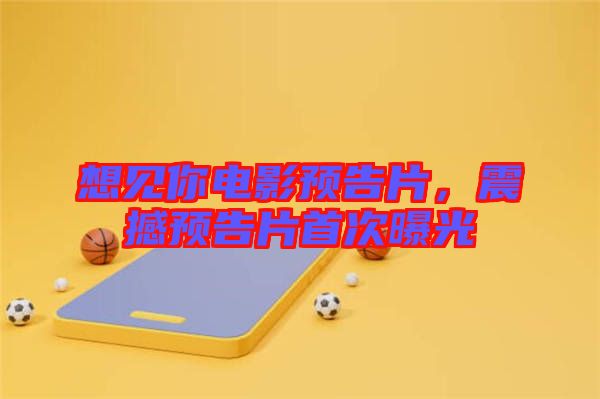 想見你電影預告片，震撼預告片首次曝光