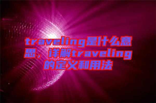 traveling是什么意思,詳解traveling的定義和用法