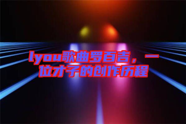 lyou歌曲羅百吉，一位才子的創作歷程