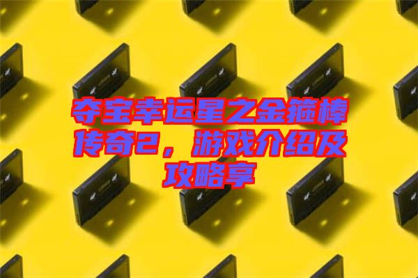 奪寶幸運星之金箍棒傳奇2,游戲介紹及攻略享