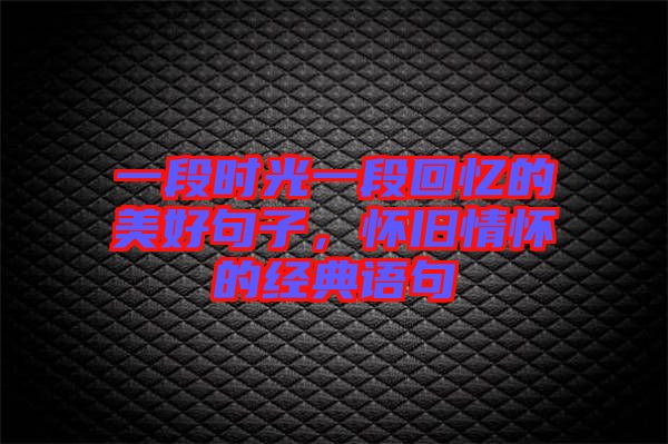 一段時光一段回憶的美好句子,懷舊情懷的經典語句