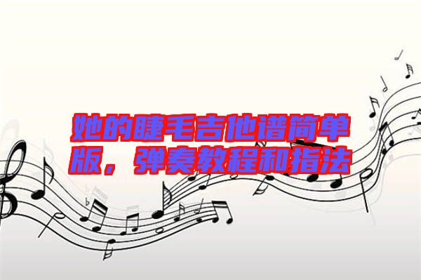 她的睫毛吉他譜簡單版,彈奏教程和指法