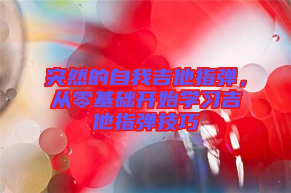 突然的自我吉他指彈,從零基礎開始學習吉他指彈技巧