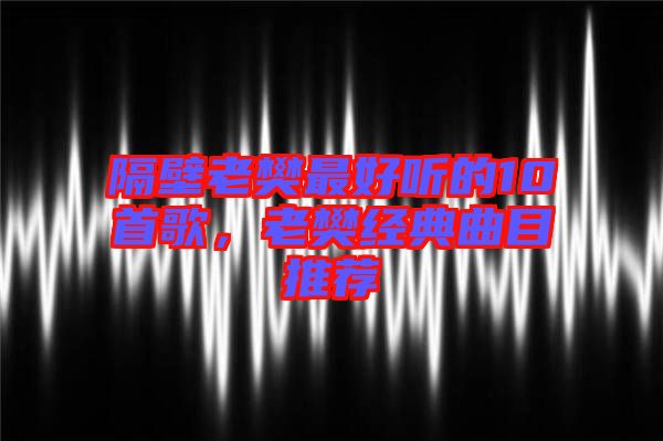 隔壁老樊最好聽的10首歌，老樊經典曲目推薦