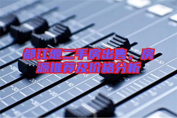 都江堰二手房出售,房源推薦及價格分析