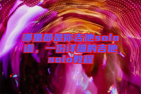 哪里都是你吉他solo譜,一份詳細的吉他solo教程