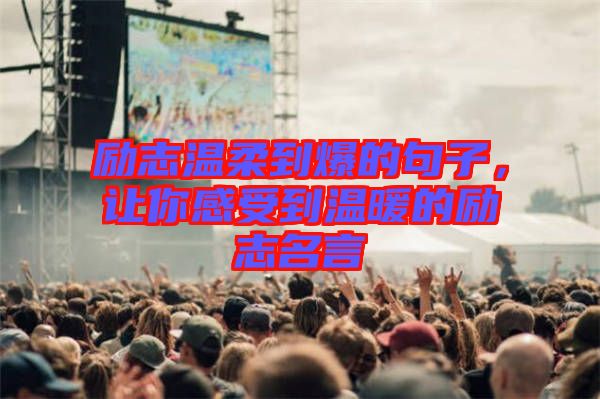 勵志溫柔到爆的句子，讓你感受到溫暖的勵志名言