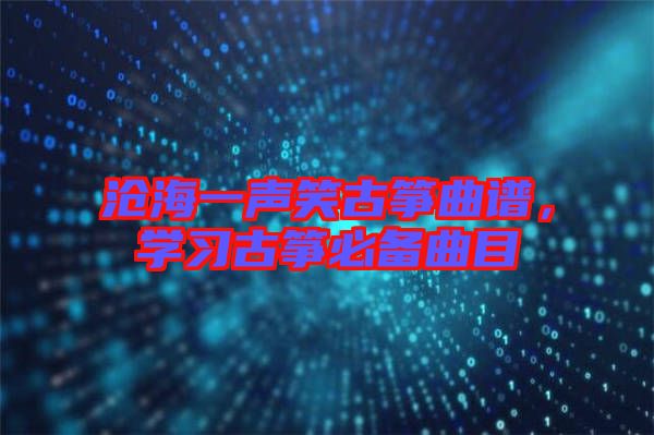 滄海一聲笑古箏曲譜，學(xué)習(xí)古箏必備曲目