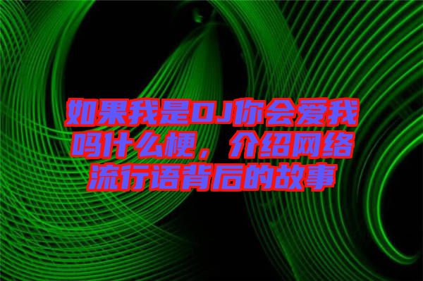 如果我是DJ你會愛我嗎什么梗，介紹網絡流行語背后的故事