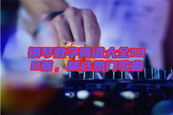 鋼琴數字簡譜大全100首，精選熱門歌曲