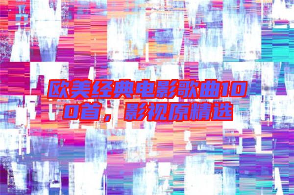歐美經典電影歌曲100首,影視原精選