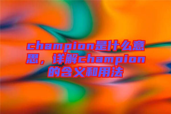 champion是什么意思,詳解champion的含義和用法