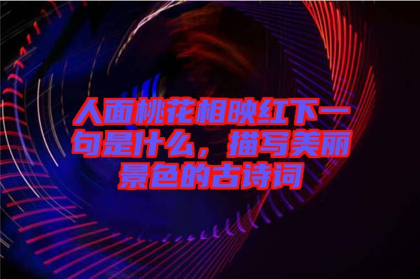 人面桃花相映紅下一句是什么,描寫美麗景色的古詩詞