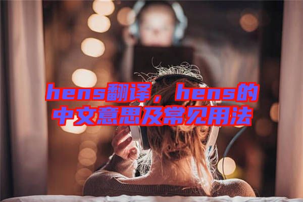 hens翻譯,hens的中文意思及常見用法