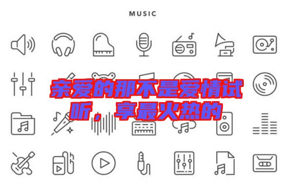 親愛的那不是愛情試聽，享最火熱的