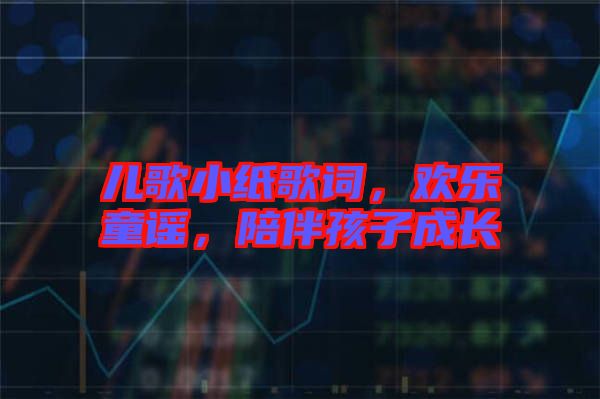 兒歌小紙歌詞,歡樂童謠,陪伴孩子成長