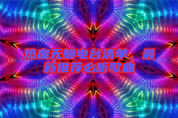 熱血無賴電臺清單，最新推薦必聽歌曲