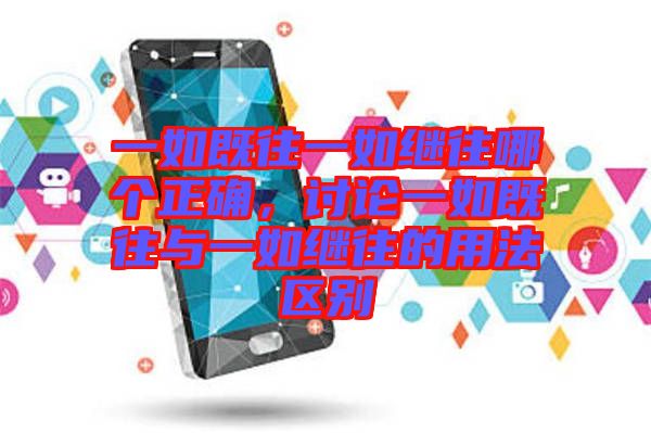 一如既往一如繼往哪個正確,討論一如既往與一如繼往的用法區別