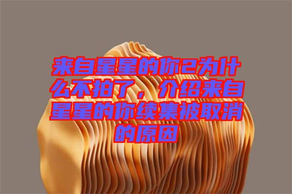 來自星星的你2為什么不拍了,介紹來自星星的你續集被取消的原因