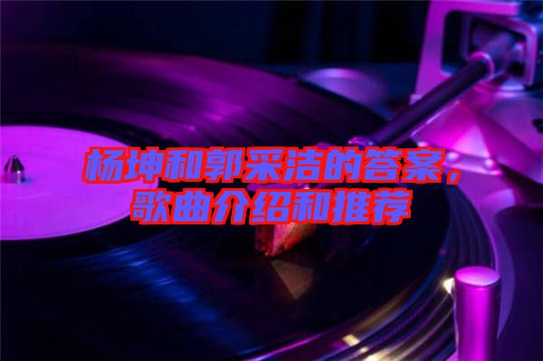 楊坤和郭采潔的答案,歌曲介紹和推薦