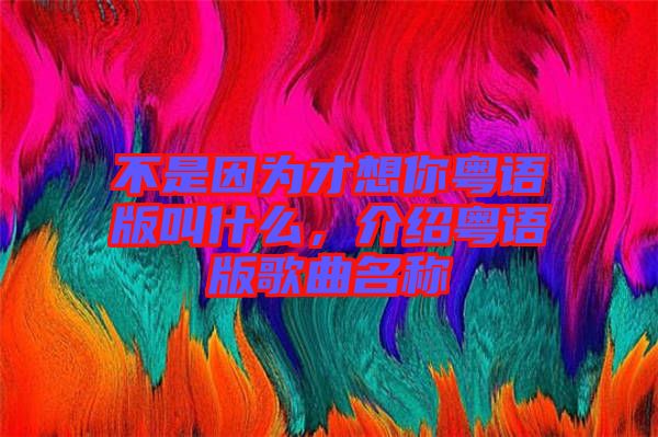 不是因為才想你粵語版叫什么,介紹粵語版歌曲名稱
